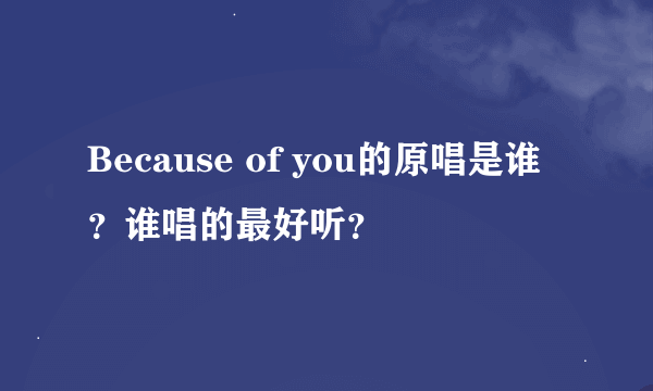 Because of you的原唱是谁？谁唱的最好听？