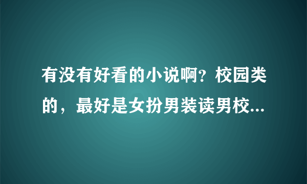 有没有好看的小说啊？校园类的，最好是女扮男装读男校的那一种