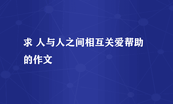 求 人与人之间相互关爱帮助 的作文