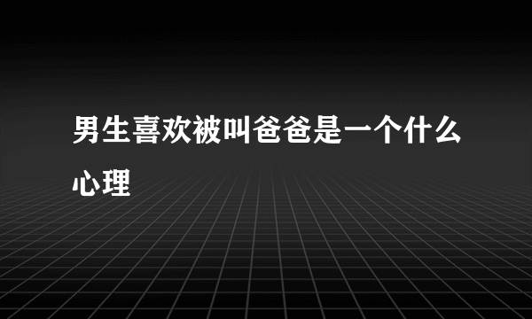 男生喜欢被叫爸爸是一个什么心理