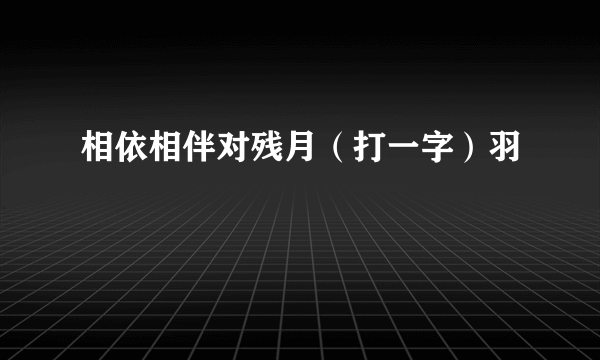 相依相伴对残月（打一字）羽