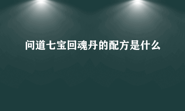 问道七宝回魂丹的配方是什么