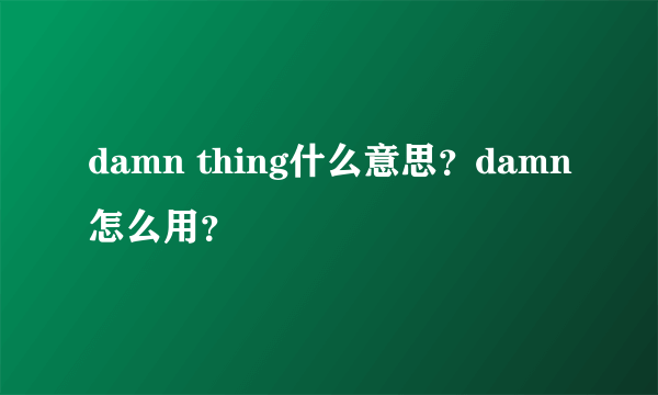 damn thing什么意思？damn怎么用？