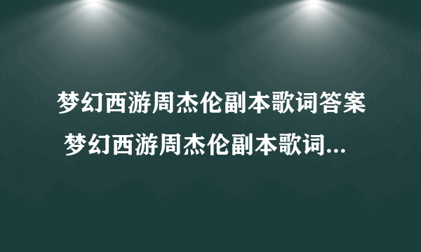 梦幻西游周杰伦副本歌词答案 梦幻西游周杰伦副本歌词答案大全