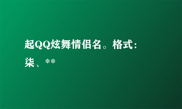 起QQ炫舞情侣名。格式：℡柒、**ゞ