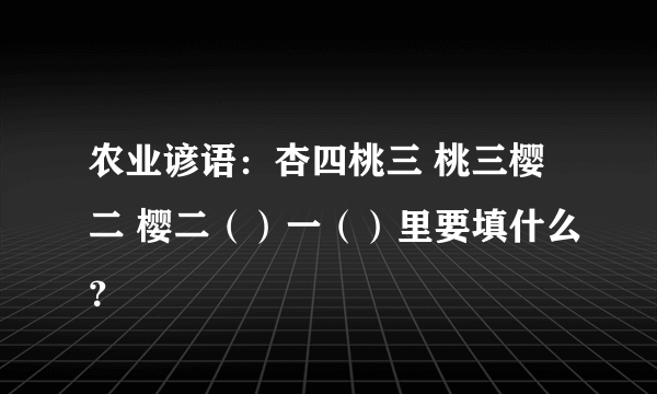 农业谚语：杏四桃三 桃三樱二 樱二（）一（）里要填什么？