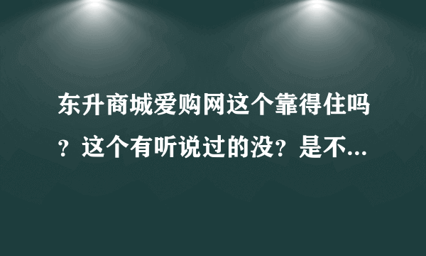 东升商城爱购网这个靠得住吗？这个有听说过的没？是不是骗子？