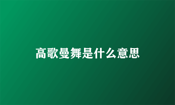 高歌曼舞是什么意思