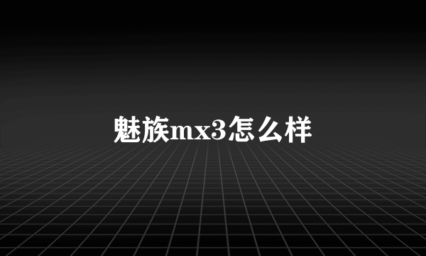 魅族mx3怎么样