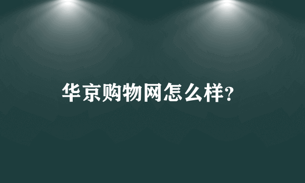 华京购物网怎么样？