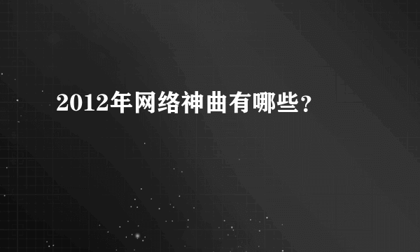 2012年网络神曲有哪些？