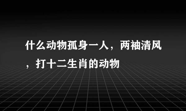 什么动物孤身一人，两袖清风，打十二生肖的动物