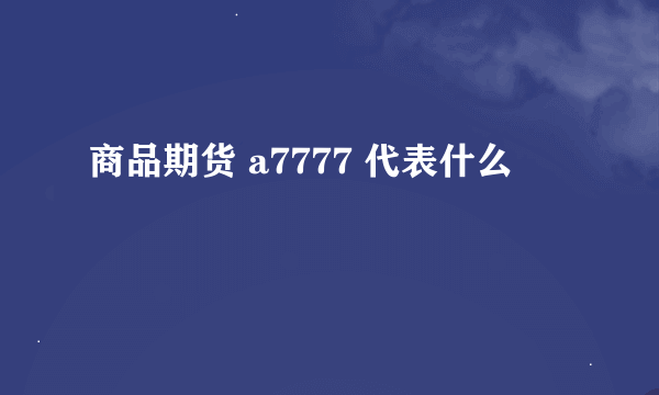 商品期货 a7777 代表什么