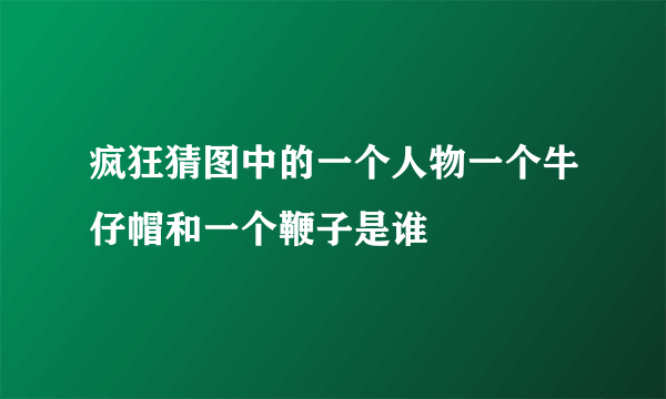 疯狂猜图中的一个人物一个牛仔帽和一个鞭子是谁