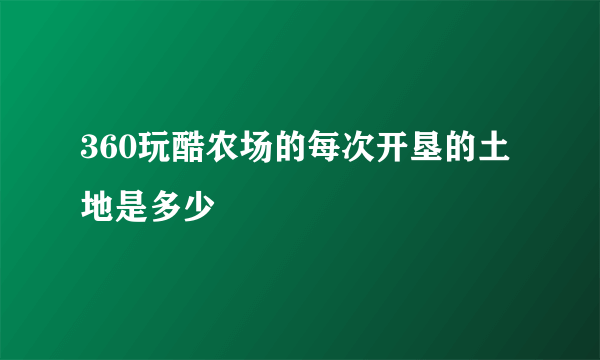 360玩酷农场的每次开垦的土地是多少