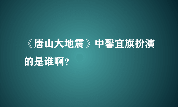 《唐山大地震》中馨宜旗扮演的是谁啊？