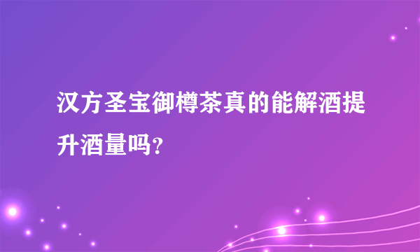 汉方圣宝御樽茶真的能解酒提升酒量吗？