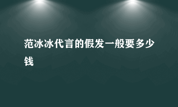 范冰冰代言的假发一般要多少钱