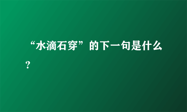 “水滴石穿”的下一句是什么？