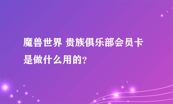 魔兽世界 贵族俱乐部会员卡是做什么用的？