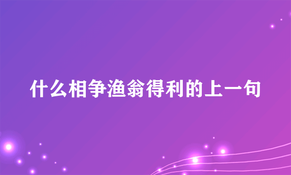 什么相争渔翁得利的上一句