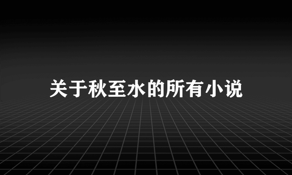 关于秋至水的所有小说