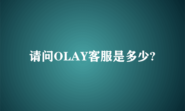 请问OLAY客服是多少?