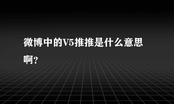 微博中的V5推推是什么意思啊？