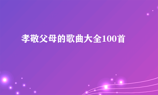 孝敬父母的歌曲大全100首