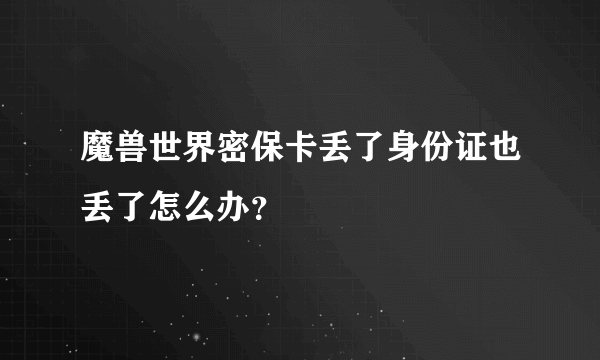 魔兽世界密保卡丢了身份证也丢了怎么办？