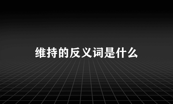 维持的反义词是什么