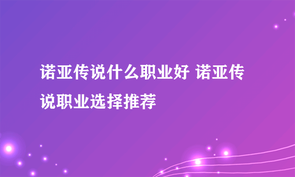 诺亚传说什么职业好 诺亚传说职业选择推荐