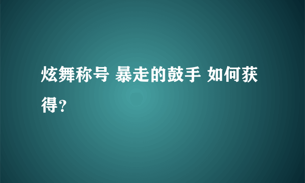 炫舞称号 暴走的鼓手 如何获得？