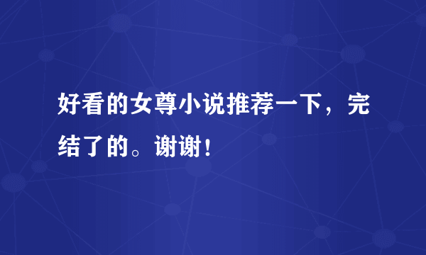 好看的女尊小说推荐一下，完结了的。谢谢！