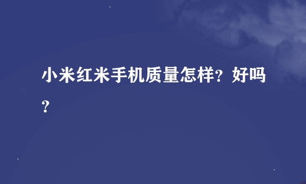 小米红米手机质量怎样？好吗？