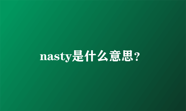 nasty是什么意思？