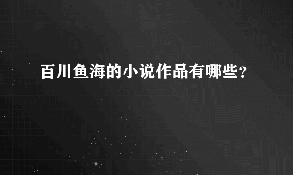 百川鱼海的小说作品有哪些？