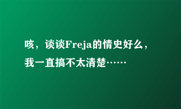 咳，谈谈Freja的情史好么，我一直搞不太清楚……