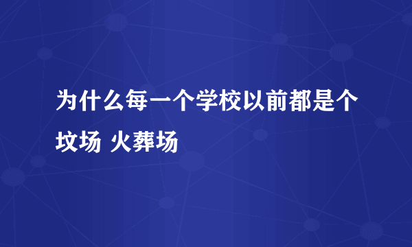 为什么每一个学校以前都是个坟场 火葬场