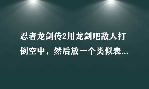 忍者龙剑传2用龙剑吧敌人打倒空中，然后放一个类似表莲华的招式怎么放？