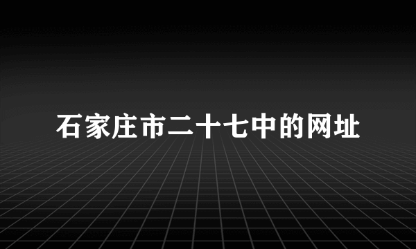 石家庄市二十七中的网址