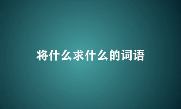 将什么求什么的词语