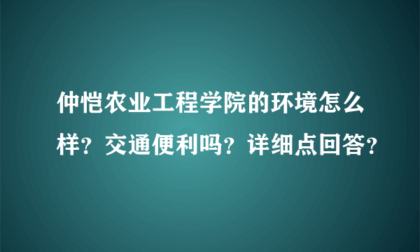 仲恺农业工程学院的环境怎么样？交通便利吗？详细点回答？