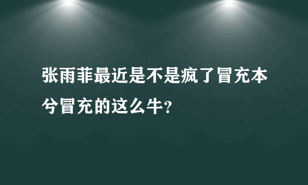 张雨菲最近是不是疯了冒充本兮冒充的这么牛？