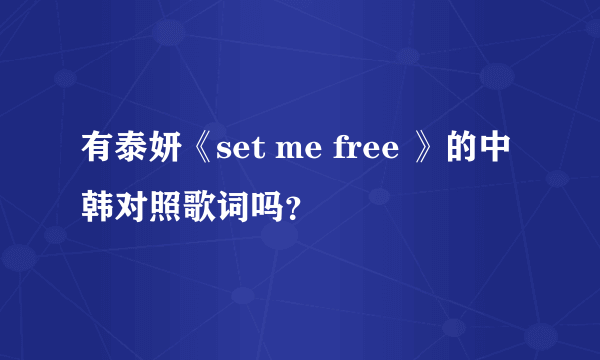 有泰妍《set me free 》的中韩对照歌词吗？