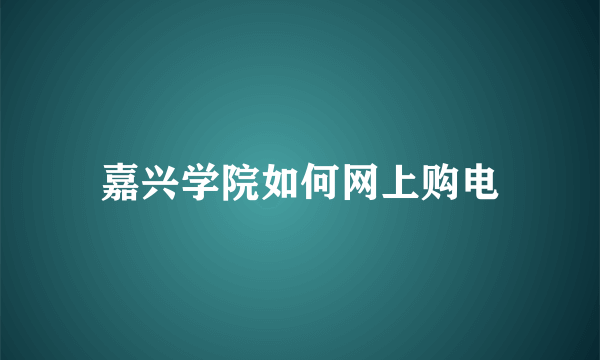 嘉兴学院如何网上购电