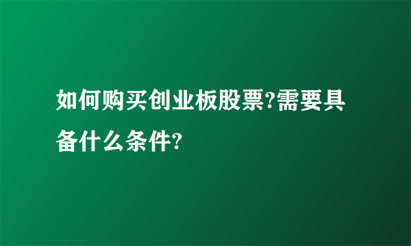 如何购买创业板股票?需要具备什么条件?