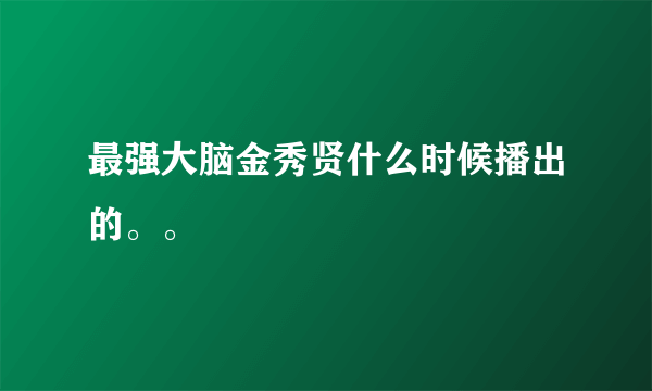 最强大脑金秀贤什么时候播出的。。