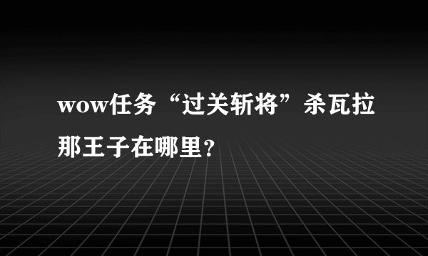 wow任务“过关斩将”杀瓦拉那王子在哪里？