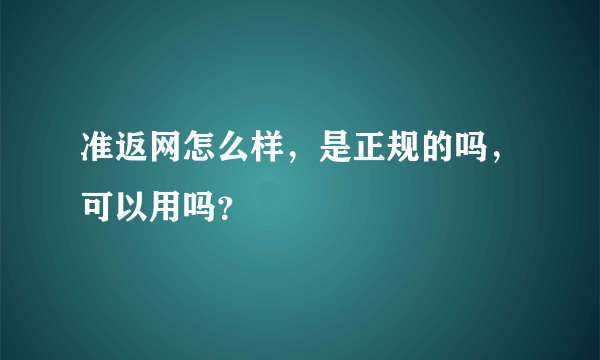 准返网怎么样，是正规的吗，可以用吗？